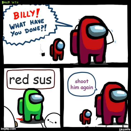 Billy, What Have You Done | red sus; shoot him again | image tagged in billy what have you done,memes,funny,funny memes,among us,red | made w/ Imgflip meme maker