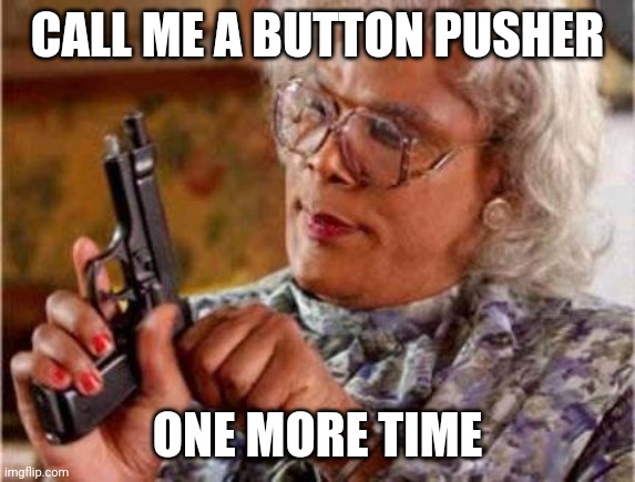 Madea | CALL ME A BUTTON PUSHER; ONE MORE TIME | image tagged in madea | made w/ Imgflip meme maker