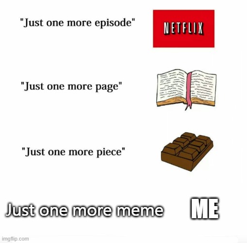 n   0 | ME; Just one more meme | image tagged in just one more | made w/ Imgflip meme maker