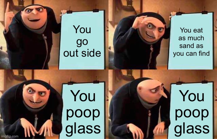Things that won’t happen but definitely worth a try | You go out side; You eat as much sand as you can find; You poop glass; You poop glass | image tagged in memes,gru's plan | made w/ Imgflip meme maker