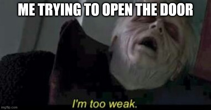 Star Wars Emperor Too weak | ME TRYING TO OPEN THE DOOR | image tagged in star wars emperor too weak | made w/ Imgflip meme maker
