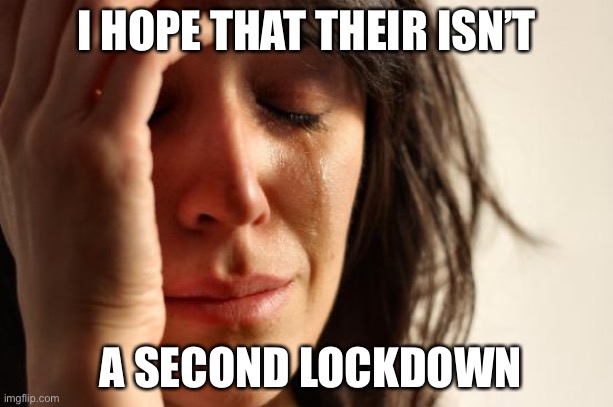 First World Problems | I HOPE THAT THEIR ISN’T; A SECOND LOCKDOWN | image tagged in memes,first world problems | made w/ Imgflip meme maker