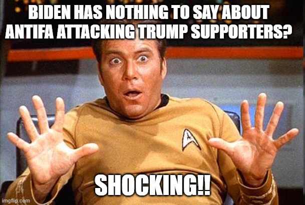Star Trek | BIDEN HAS NOTHING TO SAY ABOUT ANTIFA ATTACKING TRUMP SUPPORTERS? SHOCKING!! | image tagged in star trek | made w/ Imgflip meme maker