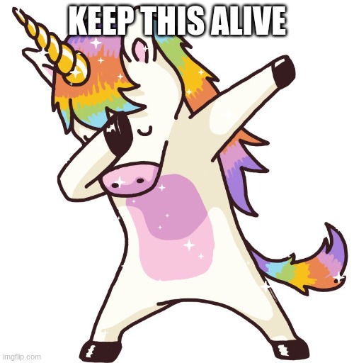 Unicorn dab |  KEEP THIS ALIVE | image tagged in unicorn dab | made w/ Imgflip meme maker