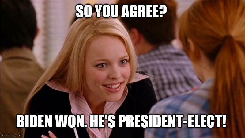 So You Agree | SO YOU AGREE? BIDEN WON. HE'S PRESIDENT-ELECT! | image tagged in so you agree | made w/ Imgflip meme maker