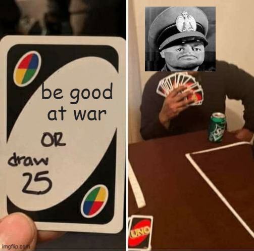 Italy kinda stunk in WW2 | be good at war | image tagged in memes,uno draw 25 cards,italy,mussolini,ww2,history | made w/ Imgflip meme maker