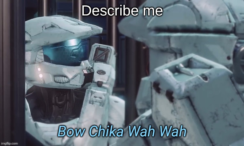 Bow Chika Wah Wah | Describe me | image tagged in bow chika wah wah | made w/ Imgflip meme maker