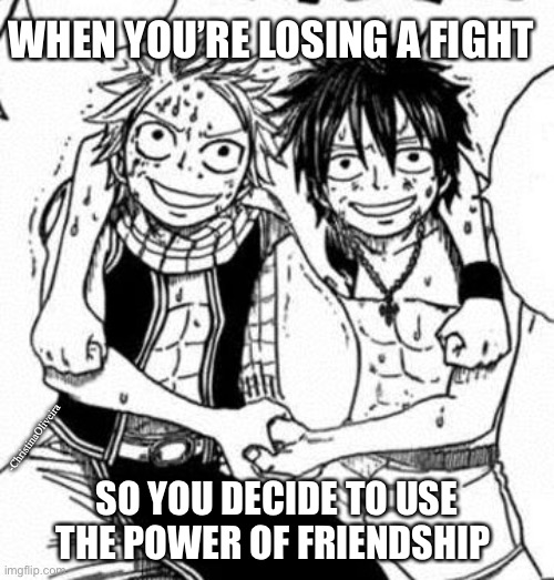 The power of friendship | WHEN YOU’RE LOSING A FIGHT; -ChristinaOliveira; SO YOU DECIDE TO USE THE POWER OF FRIENDSHIP | image tagged in anime,fairy tail,fairy tail meme,natsu fairytail,natsu,the power of friendship | made w/ Imgflip meme maker