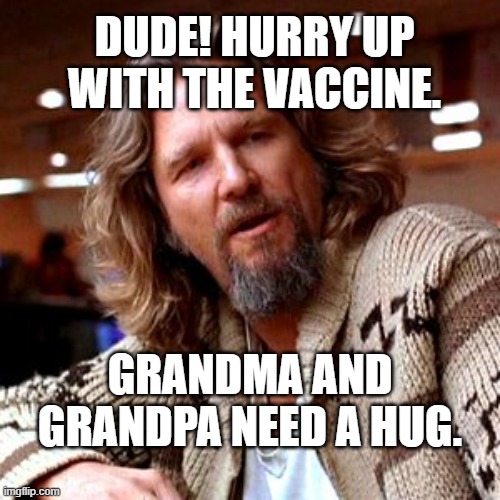Confused Lebowski | DUDE! HURRY UP WITH THE VACCINE. GRANDMA AND GRANDPA NEED A HUG. | image tagged in memes,confused lebowski | made w/ Imgflip meme maker
