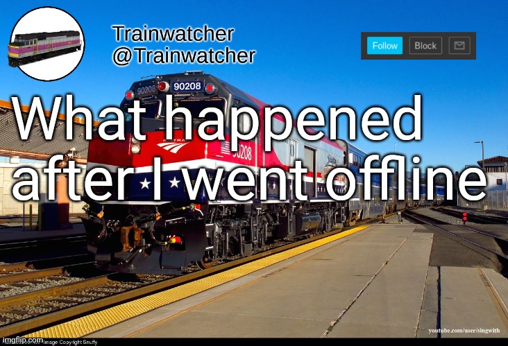Trainwatcher Announcement 4 | What happened after I went offline | image tagged in trainwatcher announcement 4 | made w/ Imgflip meme maker