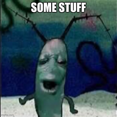 Plankton gets served | SOME STUFF | image tagged in plankton gets served | made w/ Imgflip meme maker
