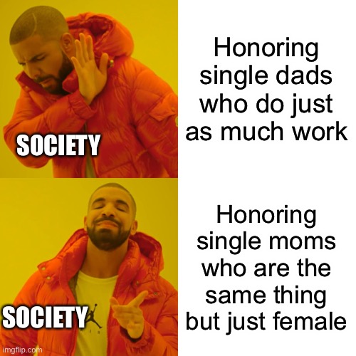Drake Hotline Bling | Honoring single dads who do just as much work; SOCIETY; Honoring single moms who are the same thing but just female; SOCIETY | image tagged in memes,drake hotline bling | made w/ Imgflip meme maker