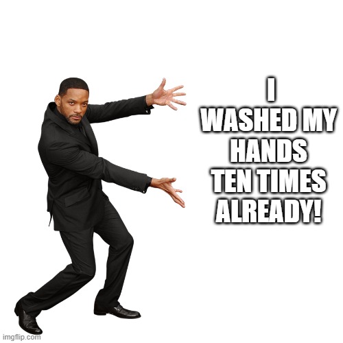 Will Smith | I WASHED MY HANDS TEN TIMES ALREADY! | image tagged in will smith | made w/ Imgflip meme maker