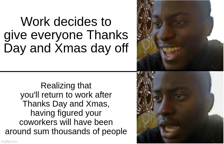 Disappointed Black Guy | Work decides to give everyone Thanks Day and Xmas day off; Realizing that you'll return to work after Thanks Day and Xmas, having figured your coworkers will have been around sum thousands of people | image tagged in disappointed black guy,coronavirus,2020 sucks | made w/ Imgflip meme maker