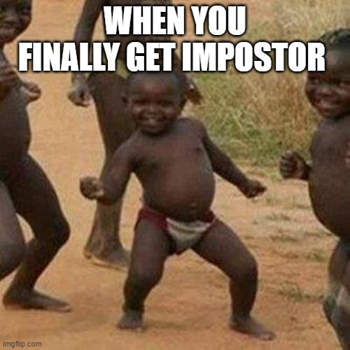 Third World Success Kid | WHEN YOU FINALLY GET IMPOSTOR | image tagged in memes,third world success kid | made w/ Imgflip meme maker