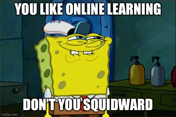 Online squidward | YOU LIKE ONLINE LEARNING; DON’T YOU SQUIDWARD | image tagged in memes,don't you squidward | made w/ Imgflip meme maker
