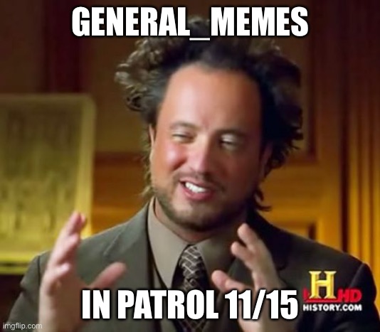 I can post this right | GENERAL_MEMES; IN PATROL 11/15 | image tagged in memes,ancient aliens | made w/ Imgflip meme maker