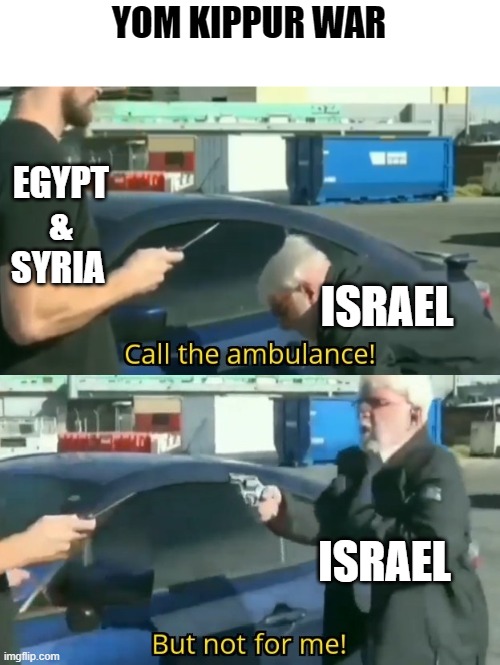 Call an ambulance but not for me | YOM KIPPUR WAR; EGYPT & SYRIA; ISRAEL; ISRAEL | image tagged in call an ambulance but not for me | made w/ Imgflip meme maker