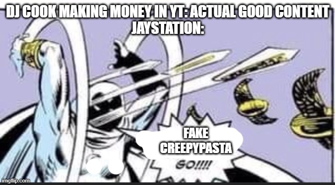 Random Bullshit Go | DJ COOK MAKING MONEY IN YT: ACTUAL GOOD CONTENT
JAYSTATION:; FAKE CREEPYPASTA | image tagged in random bullshit go | made w/ Imgflip meme maker