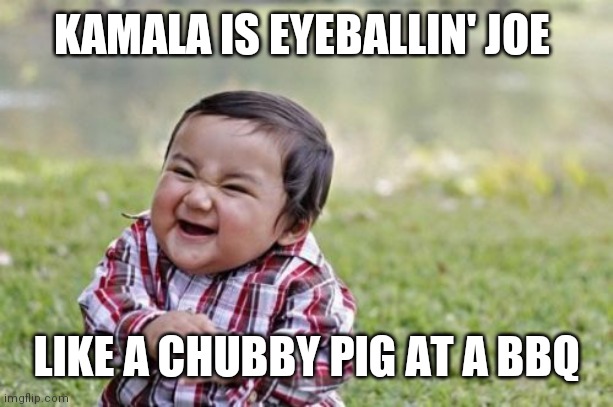 Everybody knows except Joe | KAMALA IS EYEBALLIN' JOE; LIKE A CHUBBY PIG AT A BBQ | image tagged in memes,evil toddler | made w/ Imgflip meme maker