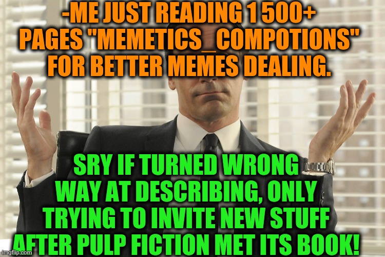 Don Draper Whats Up | -ME JUST READING 1 500+ PAGES "MEMETICS_COMPOTIONS" FOR BETTER MEMES DEALING. SRY IF TURNED WRONG WAY AT DESCRIBING, ONLY TRYING TO INVITE N | image tagged in don draper whats up | made w/ Imgflip meme maker