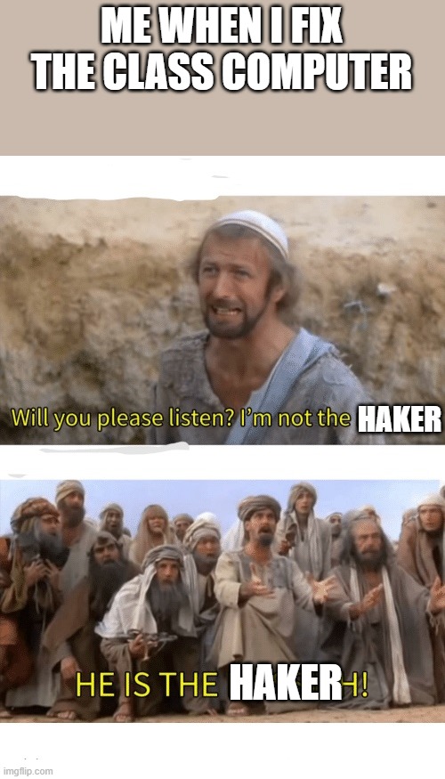 Real. | ME WHEN I FIX THE CLASS COMPUTER; HAKER; HAKER | image tagged in he is the messiah | made w/ Imgflip meme maker