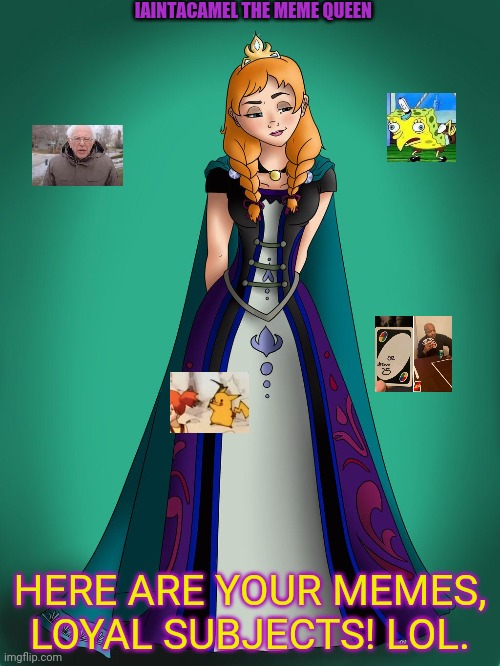 She is the meme1000 queen! | IAINTACAMEL THE MEME QUEEN; HERE ARE YOUR MEMES, LOYAL SUBJECTS! LOL. | image tagged in queen,iaintacamel,meme1000,funny memes,free stuff | made w/ Imgflip meme maker