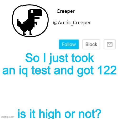I should've just looked on google if it's high or not | So I just took an iq test and got 122; is it high or not? | image tagged in creeper's announcement thing | made w/ Imgflip meme maker
