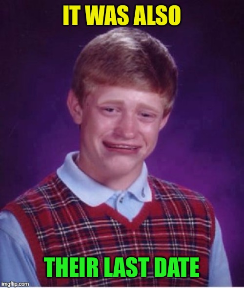 Sad brian | IT WAS ALSO THEIR LAST DATE | image tagged in sad brian | made w/ Imgflip meme maker