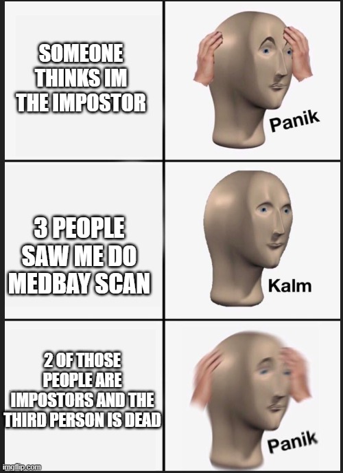 panik calm panik | SOMEONE THINKS IM THE IMPOSTOR; 3 PEOPLE SAW ME DO MEDBAY SCAN; 2 OF THOSE PEOPLE ARE IMPOSTORS AND THE THIRD PERSON IS DEAD | image tagged in panik calm panik | made w/ Imgflip meme maker