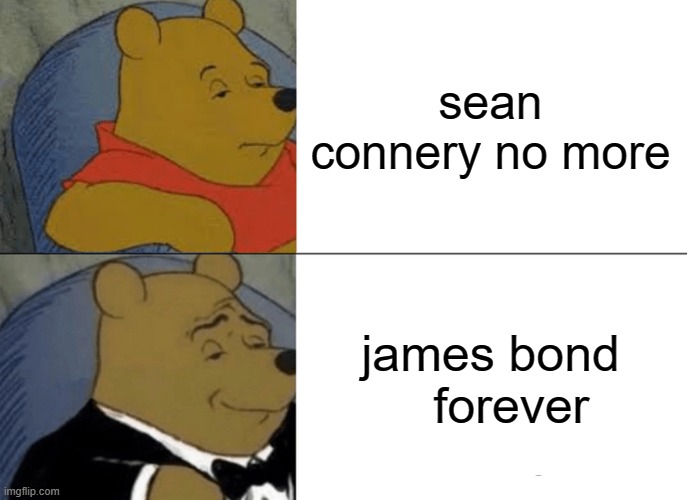 Tuxedo Winnie The Pooh | sean connery no more; james bond    forever | image tagged in memes,tuxedo winnie the pooh | made w/ Imgflip meme maker