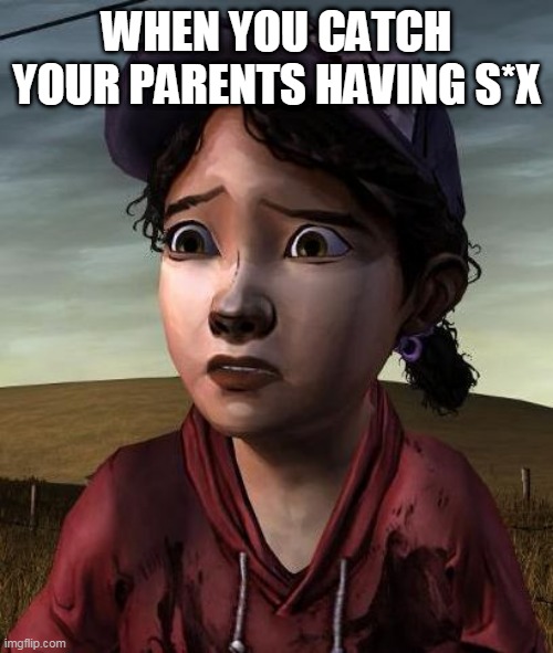 Clementine | WHEN YOU CATCH YOUR PARENTS HAVING S*X | image tagged in clementine | made w/ Imgflip meme maker