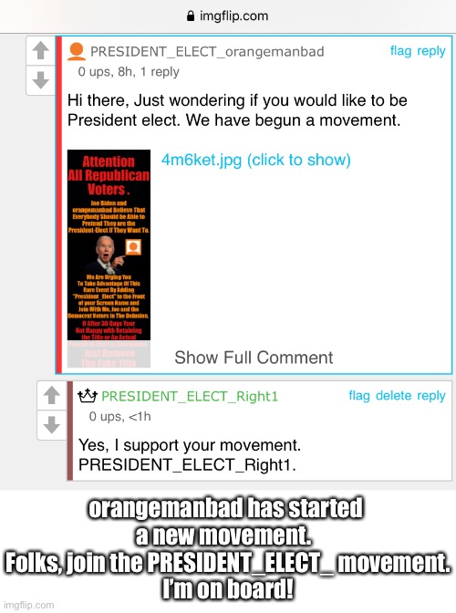 orangemanbad’s PRESIDENT_ELECT_ movement. | orangemanbad has started 
a new movement.  

Folks, join the PRESIDENT_ELECT_ movement.
I’m on board! | image tagged in president trump,joe biden,democrat party,election fraud,movement,election 2020 | made w/ Imgflip meme maker