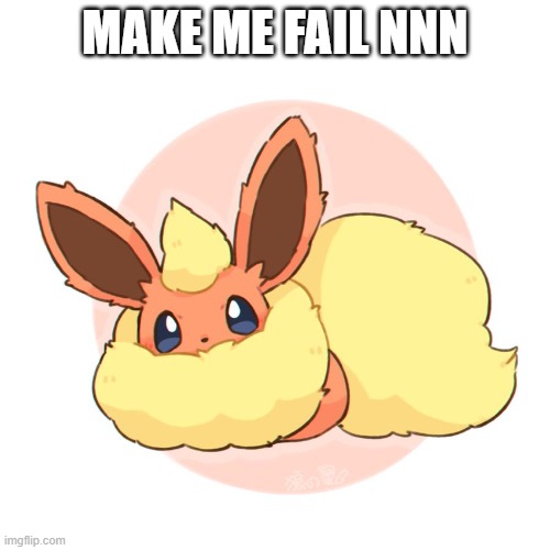 Too much floof | MAKE ME FAIL NNN | image tagged in too much floof | made w/ Imgflip meme maker