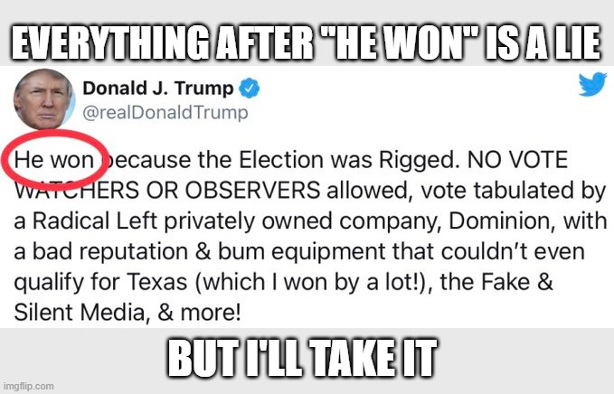Trump Concedes | EVERYTHING AFTER "HE WON" IS A LIE; BUT I'LL TAKE IT | image tagged in donald trump,donald trump is an idiot | made w/ Imgflip meme maker