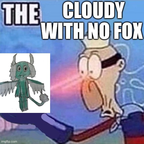 And this cloudy existed before the cloudy you all know | CLOUDY WITH NO FOX | image tagged in barnacle boy the | made w/ Imgflip meme maker