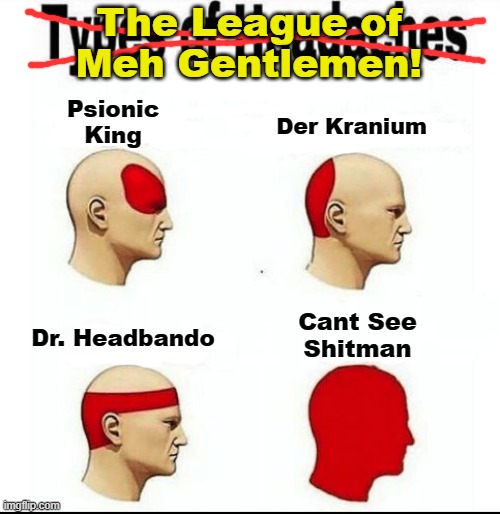 Creating a team of heroes gave me a type of headache | The League of
Meh Gentlemen! Psionic
King; Der Kranium; Dr. Headbando; Cant See
Shitman | image tagged in types of headaches meme,memes,the league of extraordinary gentlemen,super heroes | made w/ Imgflip meme maker