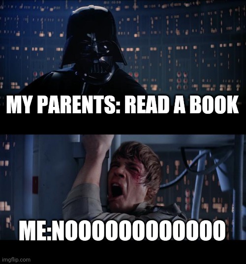 Star Wars No | MY PARENTS: READ A BOOK; ME:NOOOOOOOOOOOO | image tagged in memes,star wars no | made w/ Imgflip meme maker