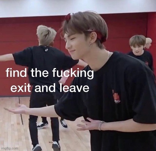 find the fucking exit and leave | image tagged in find the fucking exit and leave | made w/ Imgflip meme maker