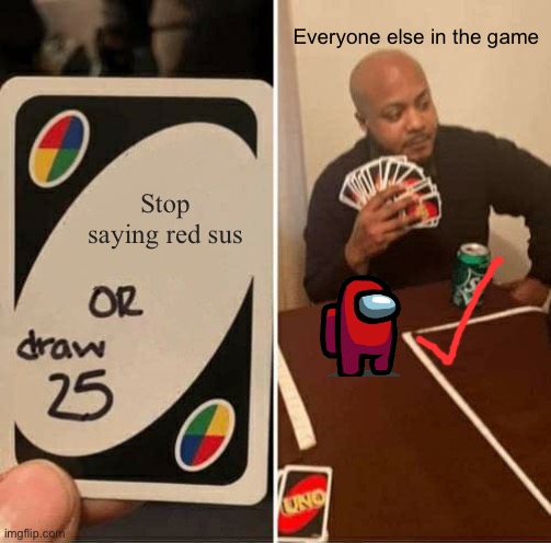 UNO Draw 25 Cards Meme | Everyone else in the game; Stop saying red sus | image tagged in memes,uno draw 25 cards | made w/ Imgflip meme maker