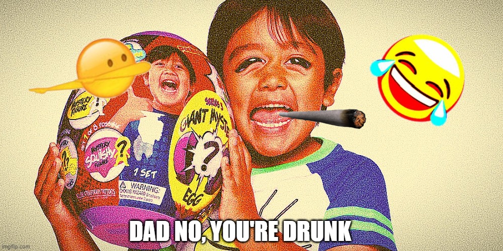 idk | DAD NO, YOU'RE DRUNK | image tagged in ryansworld | made w/ Imgflip meme maker
