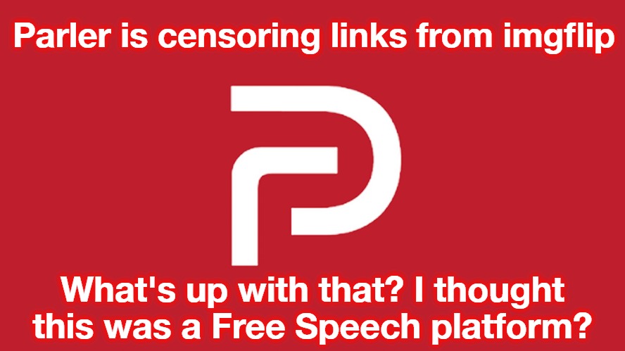 Parler is censoring links from imgflip. What's up with that? | Parler is censoring links from imgflip; What's up with that? I thought this was a Free Speech platform? | image tagged in parler,censorship,parlay | made w/ Imgflip meme maker