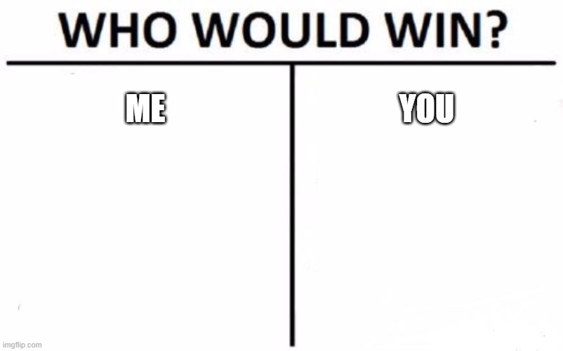 Who Would Win? Meme | ME; YOU | image tagged in memes,who would win | made w/ Imgflip meme maker