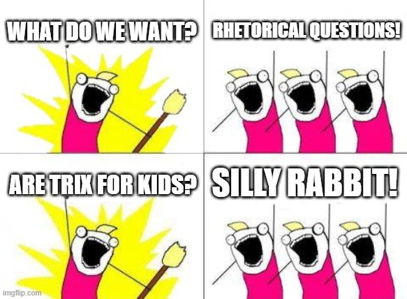 Number 2 in a series which should never have been | WHAT DO WE WANT? RHETORICAL QUESTIONS! SILLY RABBIT! ARE TRIX FOR KIDS? | image tagged in memes,what do we want,rhetorical question,rabbit,trix,kids | made w/ Imgflip meme maker