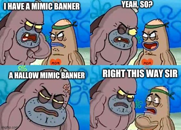 oh my god! | YEAH, SO? I HAVE A MIMIC BANNER; A HALLOW MIMIC BANNER; RIGHT THIS WAY SIR | image tagged in welcome to the salty spitoon | made w/ Imgflip meme maker