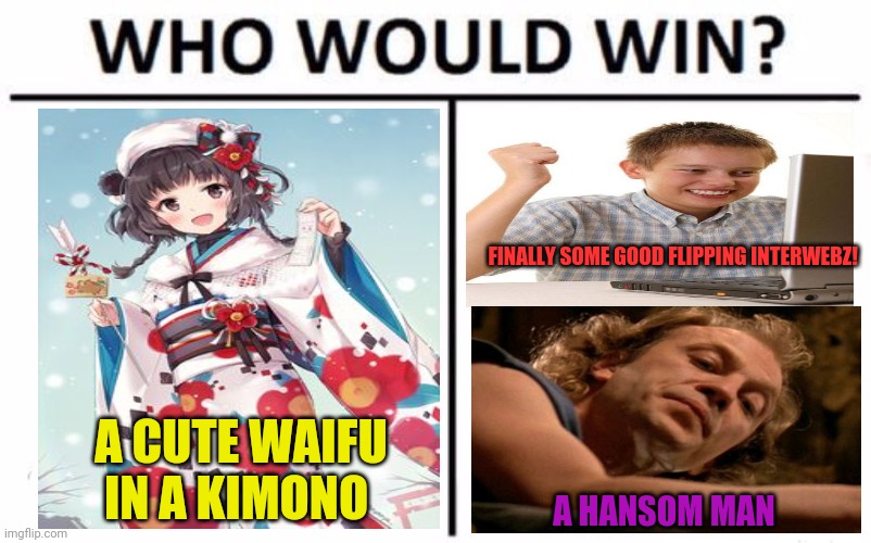 Who Would Win? Meme | A CUTE WAIFU IN A KIMONO FINALLY SOME GOOD FLIPPING INTERWEBZ! A HANSOM MAN | image tagged in memes,who would win | made w/ Imgflip meme maker