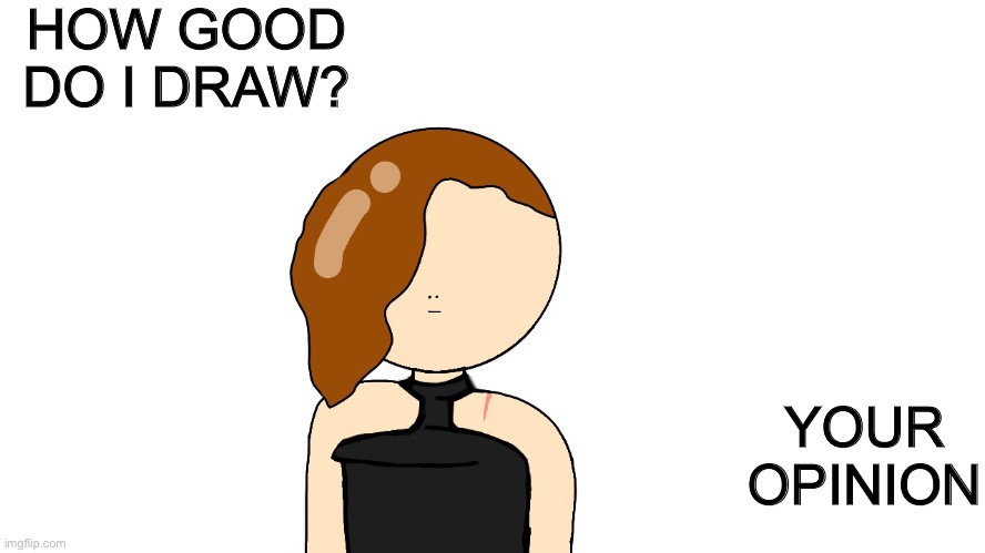 HOW GOOD DO I DRAW? YOUR OPINION | made w/ Imgflip meme maker