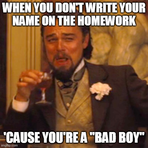 Me in elementary school | WHEN YOU DON'T WRITE YOUR
NAME ON THE HOMEWORK; 'CAUSE YOU'RE A "BAD BOY" | image tagged in memes,laughing leo | made w/ Imgflip meme maker