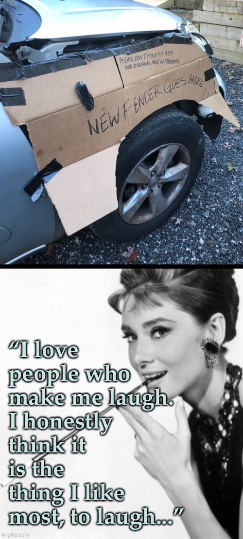 Cardboard Fender | “I love people who make me laugh. 
I honestly think it is the thing I like most, to laugh...” | image tagged in funny memes,car memes,car crash | made w/ Imgflip meme maker