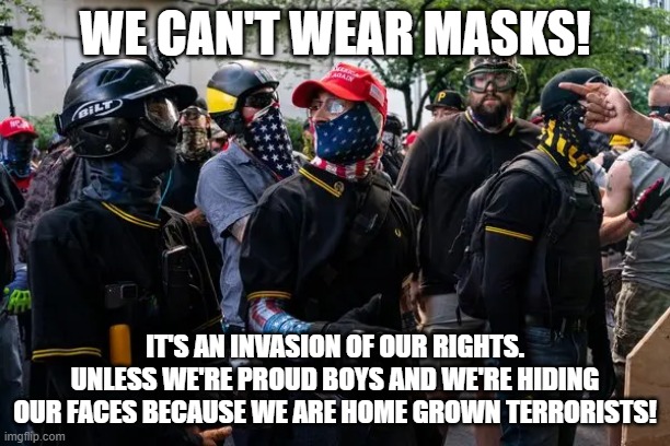 Proud boys in masks | WE CAN'T WEAR MASKS! IT'S AN INVASION OF OUR RIGHTS. UNLESS WE'RE PROUD BOYS AND WE'RE HIDING OUR FACES BECAUSE WE ARE HOME GROWN TERRORISTS! | image tagged in proud boys | made w/ Imgflip meme maker